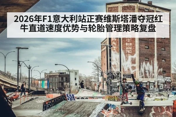 2026年F1意大利站正赛维斯塔潘夺冠红牛直道速度优势与轮胎管理策略复盘
