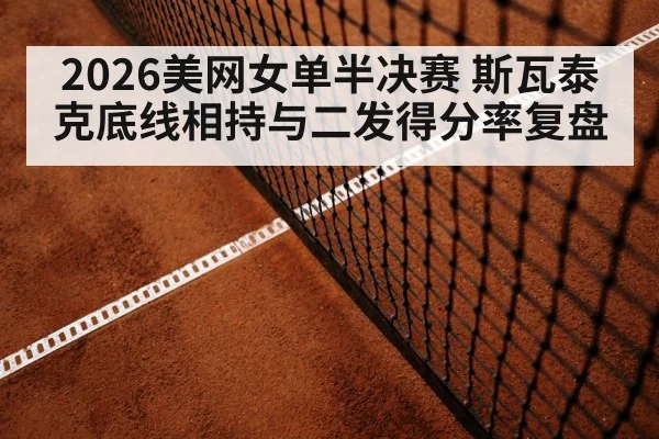 2026美网女单半决赛 斯瓦泰克底线相持与二发得分率复盘
