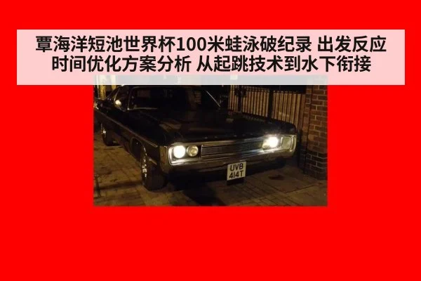 覃海洋短池世界杯100米蛙泳破纪录 出发反应时间优化方案分析 从起跳技术到水下衔接